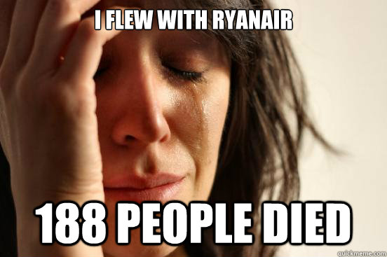 I flew with ryanair 188 people died - I flew with ryanair 188 people died  First World Problems