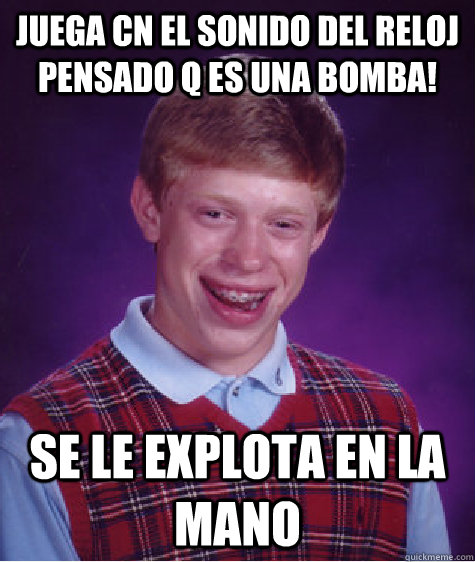 juega cn el sonido del reloj  pensado q es una bomba! se le explota en la mano  Bad Luck Brian