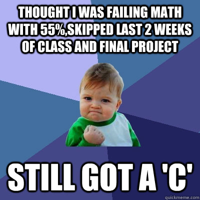 Thought i was failing math with 55%,SKipped last 2 weeks of class and final project still got a 'c'  Success Kid