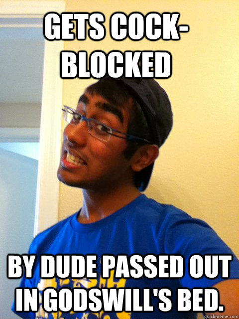 Gets cock-blocked By dude passed out in Godswill's bed. - Gets cock-blocked By dude passed out in Godswill's bed.  Scumbag Raj
