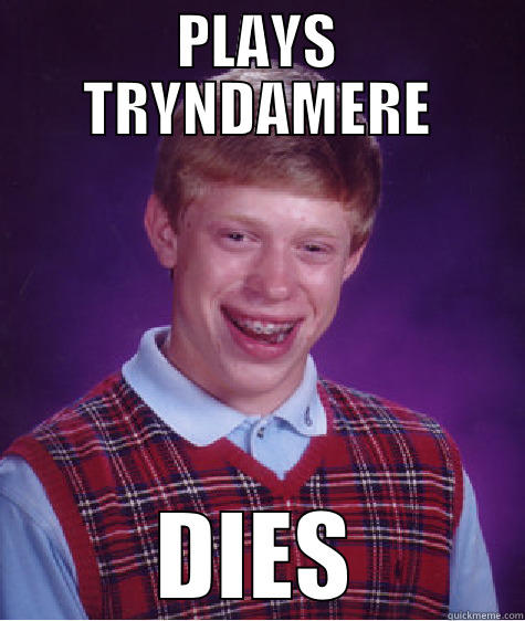 PLAYS TRYNDAMERE DIES Bad Luck Brian
