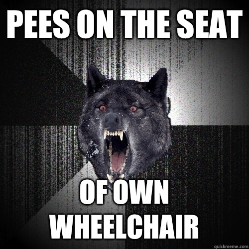 Pees on the seat Of own wheelchair  Insanity Wolf