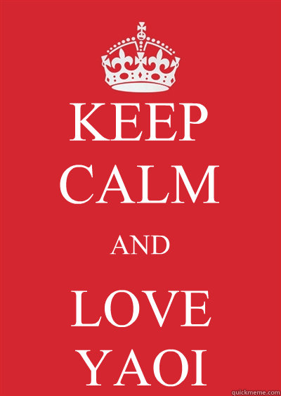 KEEP CALM AND LOVE YAOI  Keep calm or gtfo