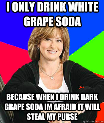 I only drink white grape soda because when i drink dark grape soda im afraid it will steal my purse  Sheltering Suburban Mom