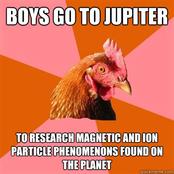 boys go to Jupiter  to research magnetic and ion particle phenomenons found on the planet  - boys go to Jupiter  to research magnetic and ion particle phenomenons found on the planet   Anti-Joke Chicken