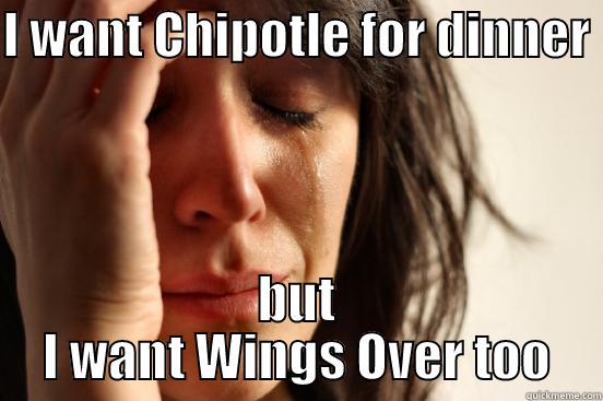 I WANT CHIPOTLE FOR DINNER  BUT I WANT WINGS OVER TOO First World Problems