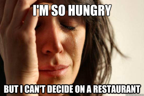 I'm so hungry but i can't decide on a restaurant  First World Problems