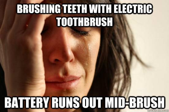 Brushing teeth with electric toothbrush battery runs out mid-brush  First World Problems
