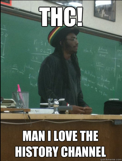 THC! Man I love The History Channel  Rasta Science Teacher