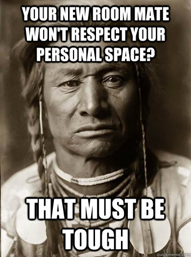 Your new room mate won't respect your personal space? that must be tough  Unimpressed American Indian