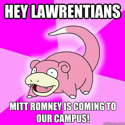 Hey Lawrentians mitt romney is coming to our campus!  Slowpoke