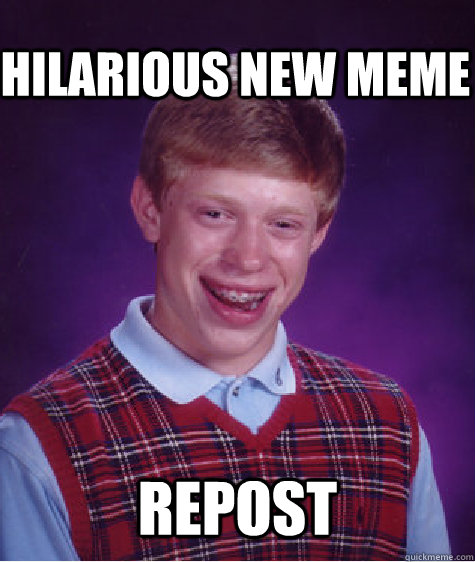 hilarious new meme repost - hilarious new meme repost  Bad Luck Brian
