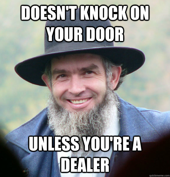 doesn't knock on your door unless you're a dealer  Good Guy Amish