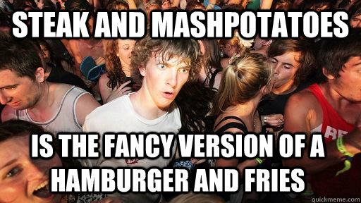 Steak and MashPotatoes is the fancy version of a hamburger and fries  Sudden Clarity Clarence