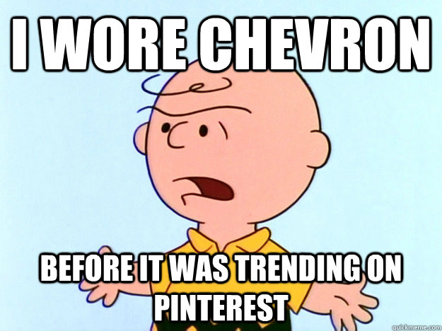I wore chevron Before it was trending on Pinterest  