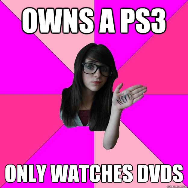Owns a ps3 only watches dvds  Idiot Nerd Girl