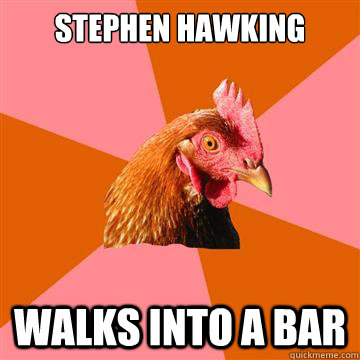 Stephen Hawking walks into a bar  Anti-Joke Chicken