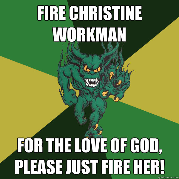 Fire Christine Workman For the Love of God, please just fire her!  Green Terror