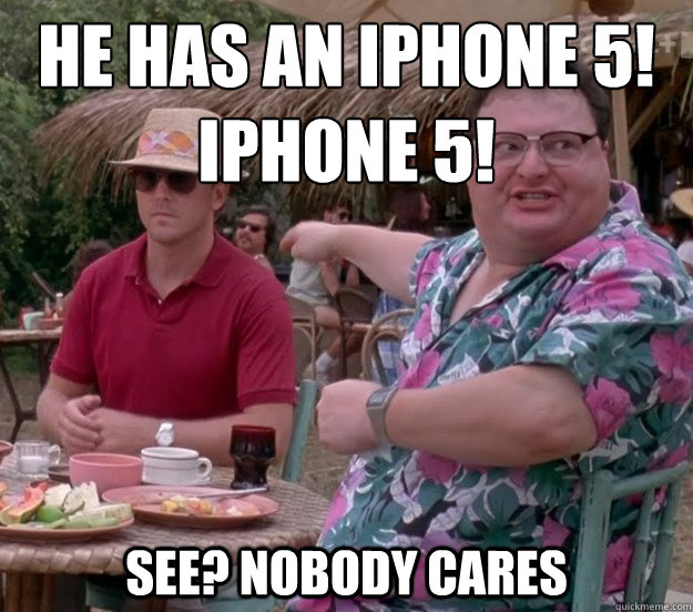 he has an iphone 5! 
Iphone 5! See? nobody cares  
