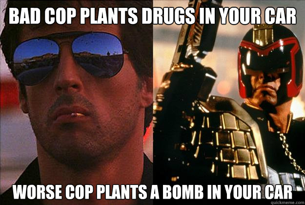 bad cop plants drugs in your car worse cop plants a bomb in your car  Bad Cop Worse Cop