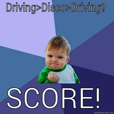 DRIVING>DISCO>DRIVING? SCORE! Success Kid