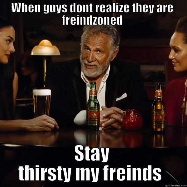 WHEN GUYS DONT REALIZE THEY ARE FREINDZONED STAY THIRSTY MY FREINDS  Misc
