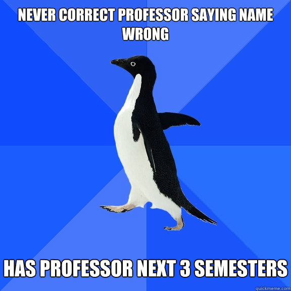 Never Correct Professor saying name wrong   Has Professor Next 3 Semesters  Socially Awkward Penguin