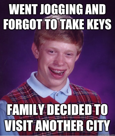 Went jogging and forgot to take keys Family decided to visit another city  Bad Luck Brian