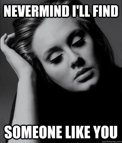 Nevermind I'll find Someone Like you - Nevermind I'll find Someone Like you  Lol Adele