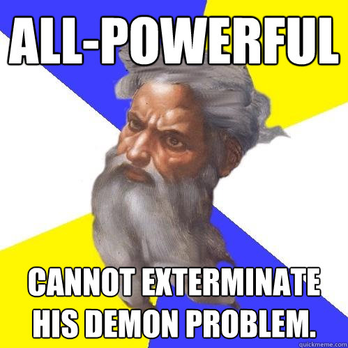 All-powerful Cannot exterminate His demon problem.  Advice God
