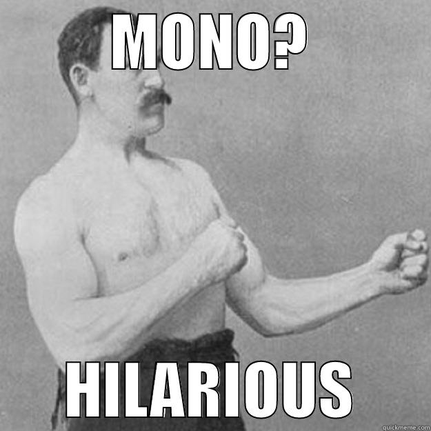 MONO? HILARIOUS overly manly man
