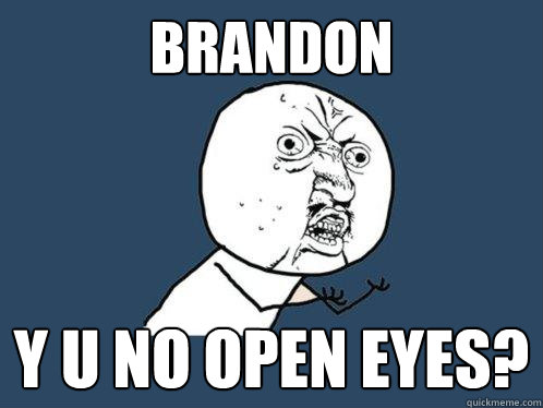 Brandon y u no open eyes?  Y U No
