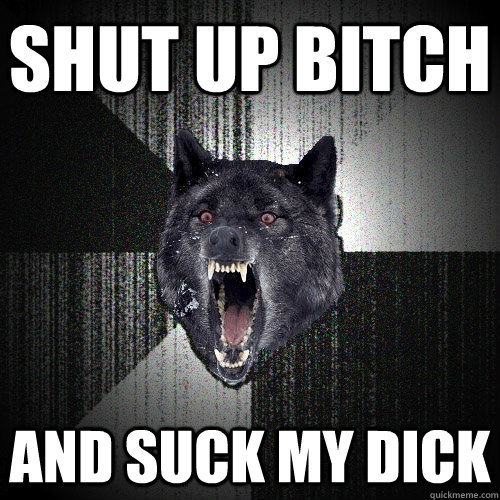 Shut up and suck apologise, but Consider, shut up and suck Seldom.. possible