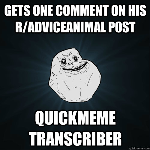 gETS one COmment on his r/adviceanimal post quickmeme transcriber  Forever Alone
