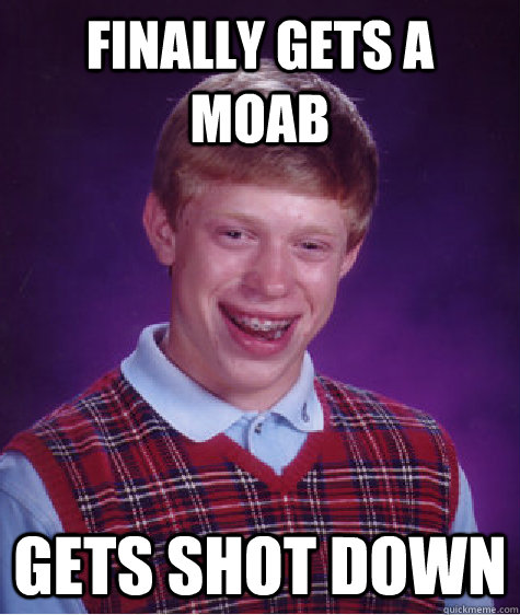 Finally gets a moab gets shot down  Bad Luck Brian