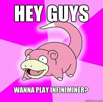 Hey guys wanna play infiniminer?  Slowpoke