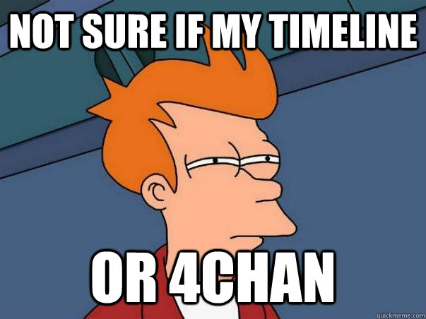 not sure if my timeline Or 4chan  Not sure if deaf