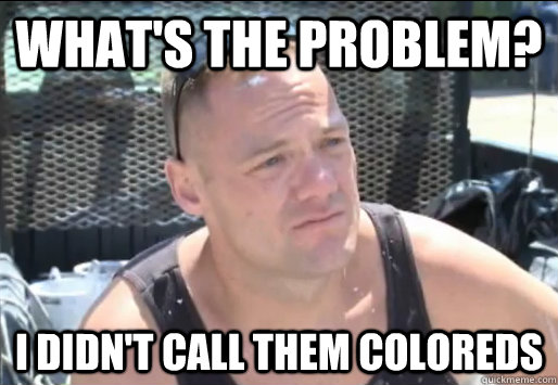 what's the problem? I didn't call them coloreds  