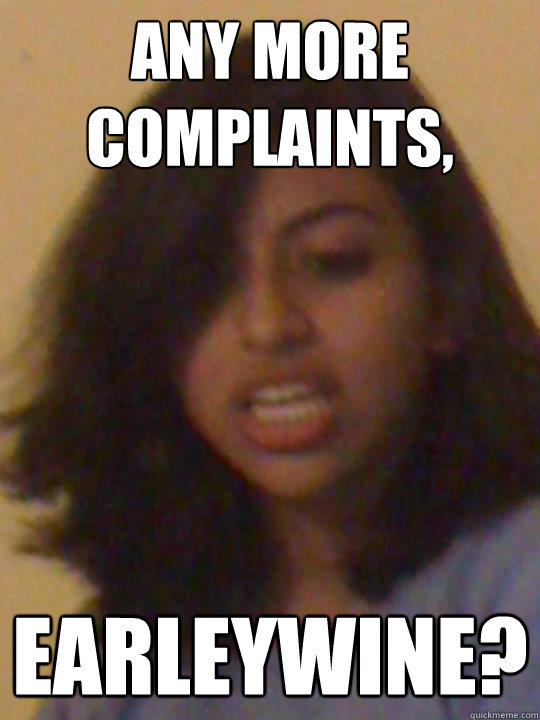 Any more complaints, Earleywine?  Interrupting Arhita