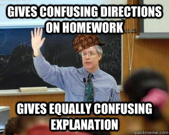 Gives confusing directions on homework gives equally confusing explanation - Gives confusing directions on homework gives equally confusing explanation  Scumbag Professor
