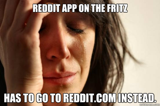 Reddit App on the fritz Has to go to Reddit.com instead.  First World Problems