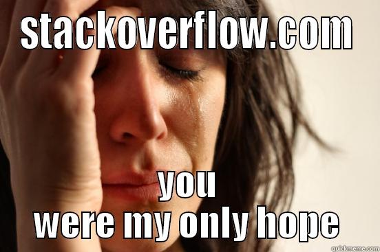 STACKOVERFLOW.COM YOU WERE MY ONLY HOPE First World Problems