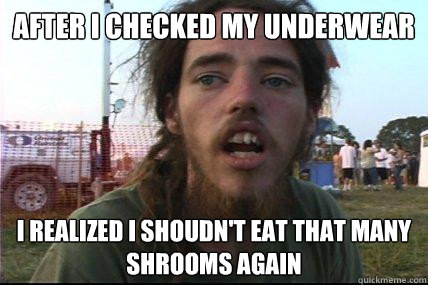 After i checked my underwear i realized i shoudn't eat that many shrooms again  Wook 17