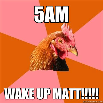 5am Wake up matt!!!!! - 5am Wake up matt!!!!!  Anti-Joke Chicken