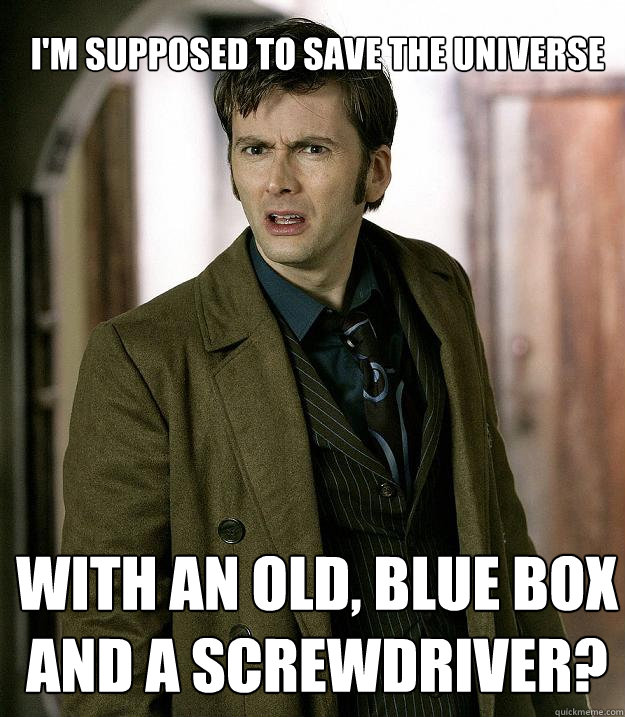 I'm supposed to save the universe With an old, blue box and a screwdriver?  Doctor Who