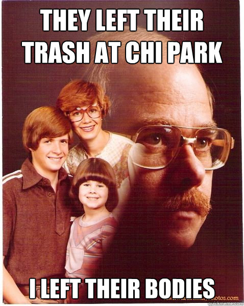 They left their trash at chi park I left their bodies  Vengeance Dad