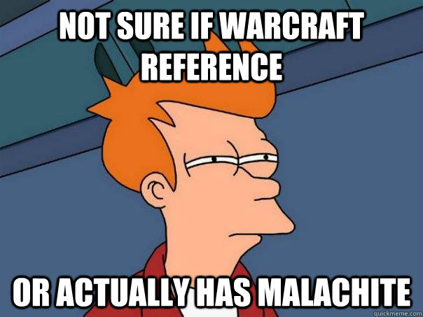 Not sure if Warcraft Reference Or actually has malachite  Futurama Fry