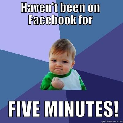 HAVEN'T BEEN ON FACEBOOK FOR    FIVE MINUTES! Success Kid