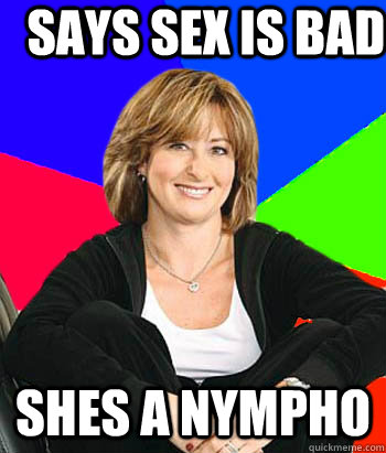 says sex is bad shes a nympho - says sex is bad shes a nympho  Sheltering Suburban Mom