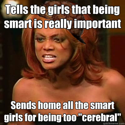 Tells the girls that being smart is really important Sends home all the smart girls for being too 